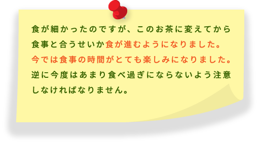 食が進むようになりました。今では食事の時間がとても楽しみになりました。