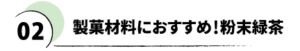 02 製菓材料におすすめ！粉末緑茶